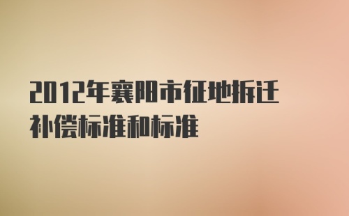2012年襄阳市征地拆迁补偿标准和标准
