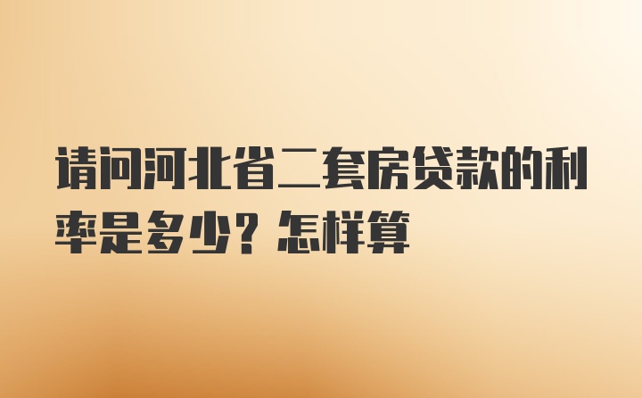 请问河北省二套房贷款的利率是多少？怎样算