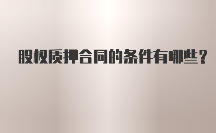 股权质押合同的条件有哪些?