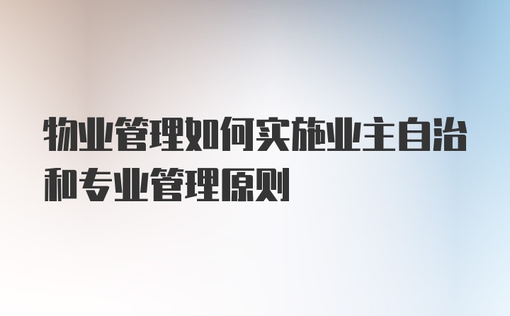 物业管理如何实施业主自治和专业管理原则