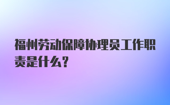 福州劳动保障协理员工作职责是什么？