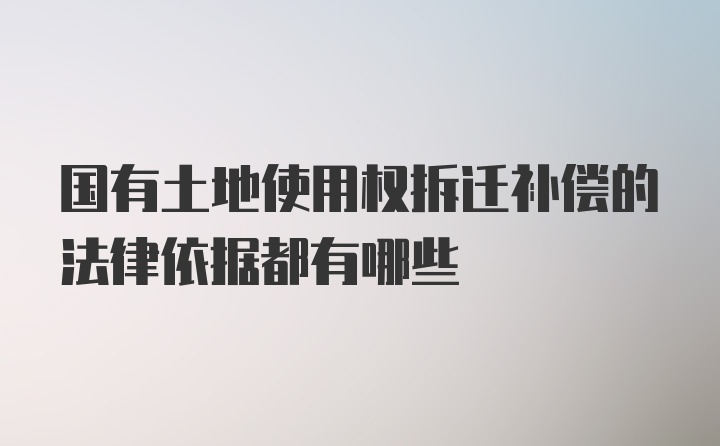 国有土地使用权拆迁补偿的法律依据都有哪些