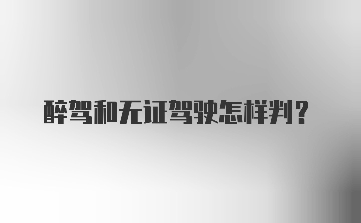 醉驾和无证驾驶怎样判？