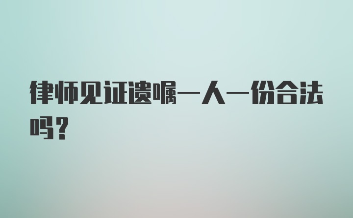 律师见证遗嘱一人一份合法吗？