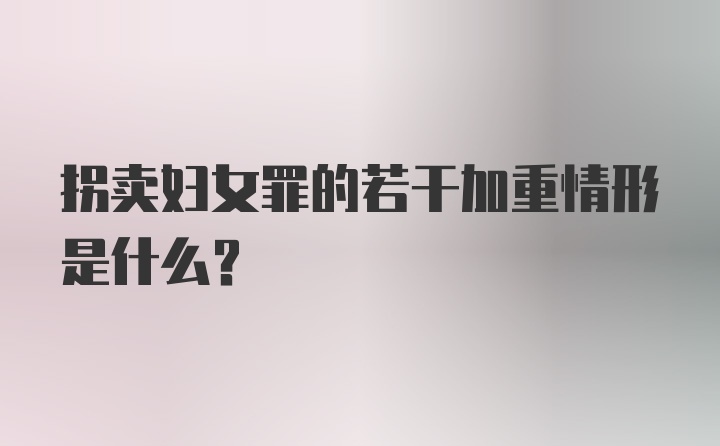 拐卖妇女罪的若干加重情形是什么？