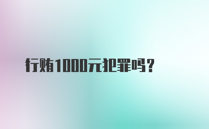 行贿1000元犯罪吗？