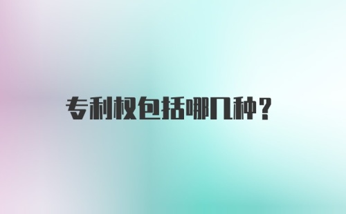 专利权包括哪几种?