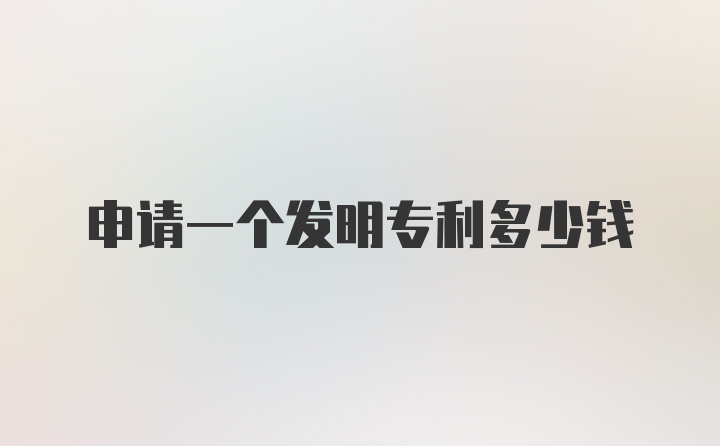 申请一个发明专利多少钱