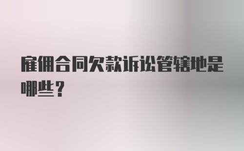 雇佣合同欠款诉讼管辖地是哪些？