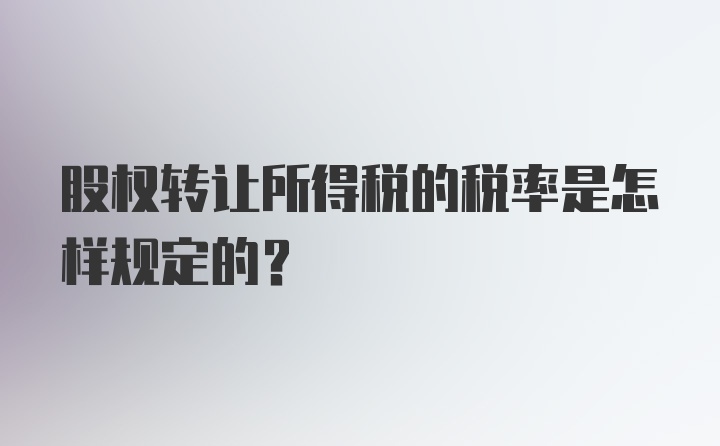 股权转让所得税的税率是怎样规定的？