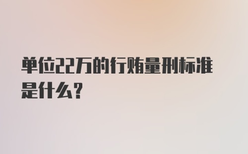 单位22万的行贿量刑标准是什么？