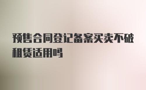 预售合同登记备案买卖不破租赁适用吗