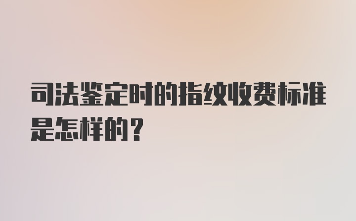 司法鉴定时的指纹收费标准是怎样的?