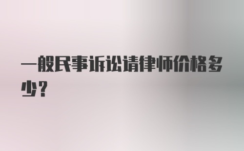 一般民事诉讼请律师价格多少？