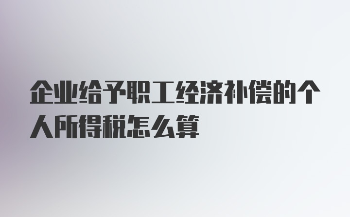 企业给予职工经济补偿的个人所得税怎么算