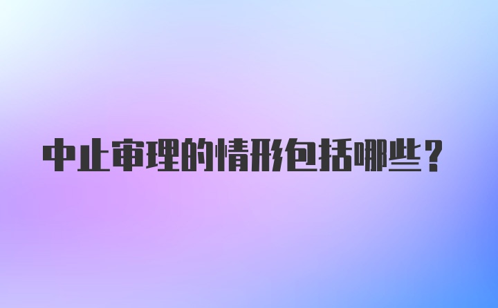 中止审理的情形包括哪些?