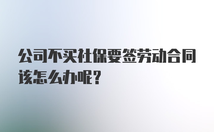 公司不买社保要签劳动合同该怎么办呢？