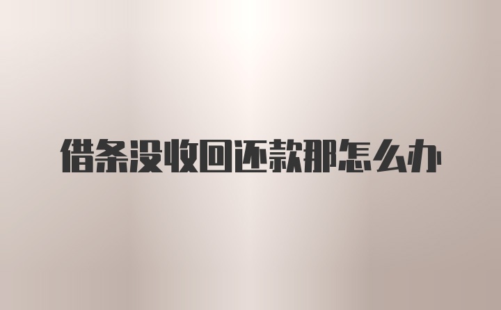 借条没收回还款那怎么办