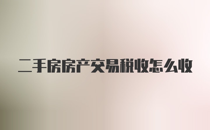 二手房房产交易税收怎么收