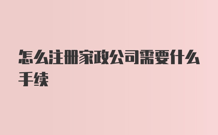 怎么注册家政公司需要什么手续