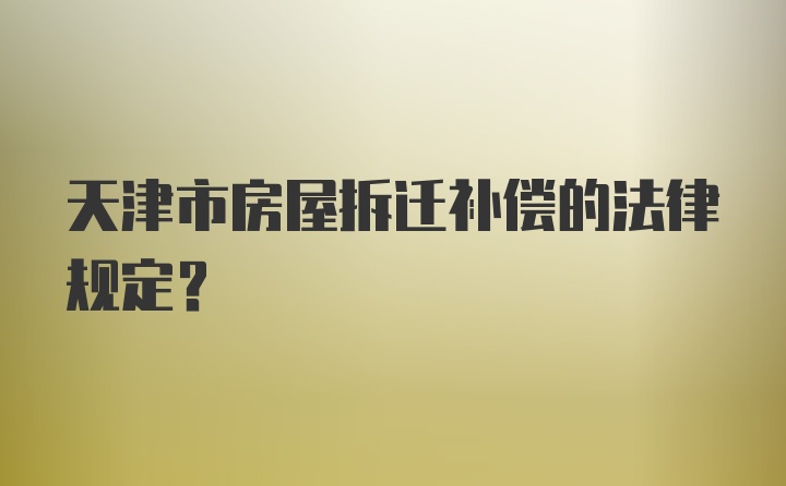 天津市房屋拆迁补偿的法律规定？