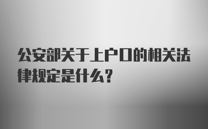 公安部关于上户口的相关法律规定是什么？