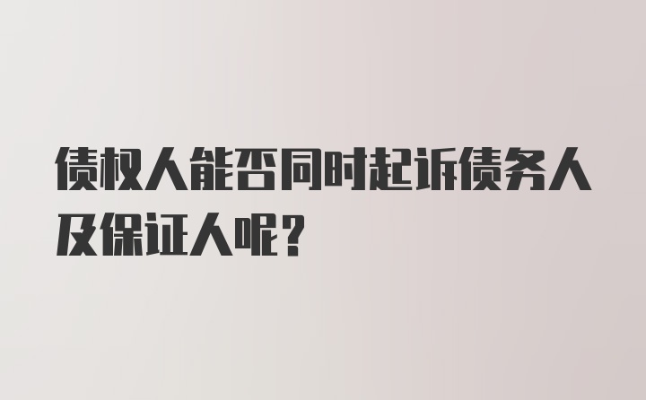 债权人能否同时起诉债务人及保证人呢？