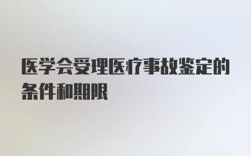 医学会受理医疗事故鉴定的条件和期限