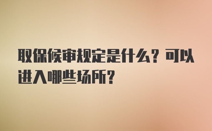 取保候审规定是什么？可以进入哪些场所？