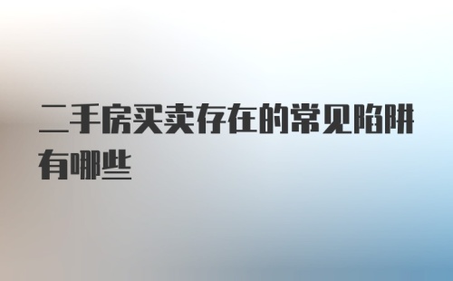 二手房买卖存在的常见陷阱有哪些