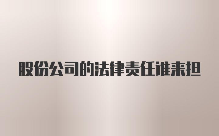 股份公司的法律责任谁来担