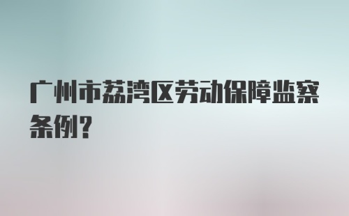 广州市荔湾区劳动保障监察条例？