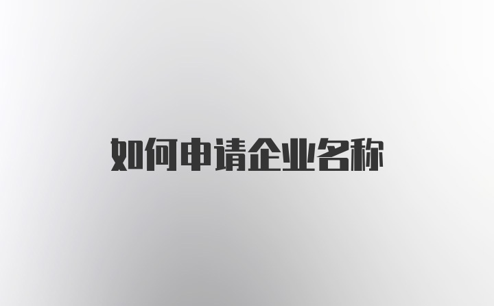 如何申请企业名称