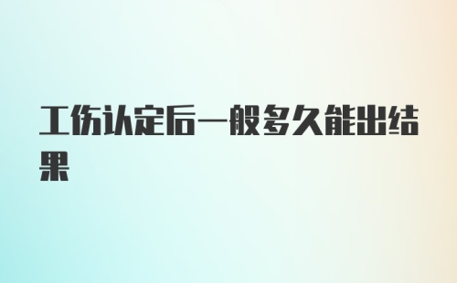 工伤认定后一般多久能出结果