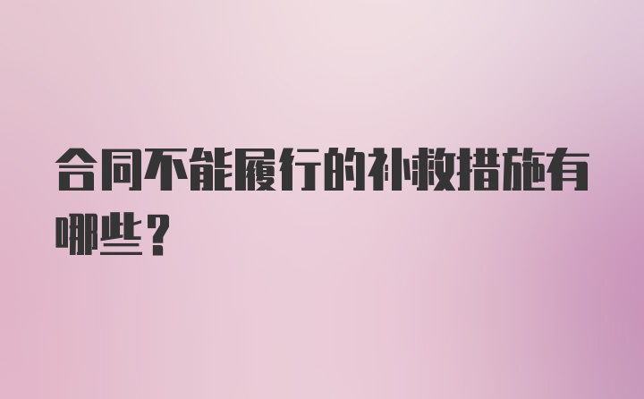 合同不能履行的补救措施有哪些？