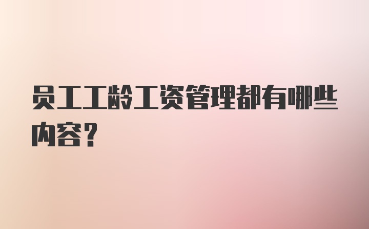 员工工龄工资管理都有哪些内容？