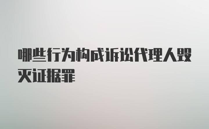 哪些行为构成诉讼代理人毁灭证据罪