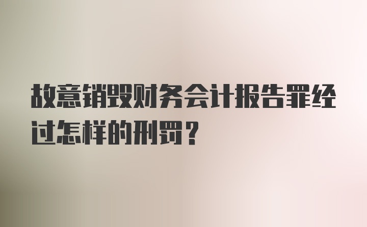 故意销毁财务会计报告罪经过怎样的刑罚？