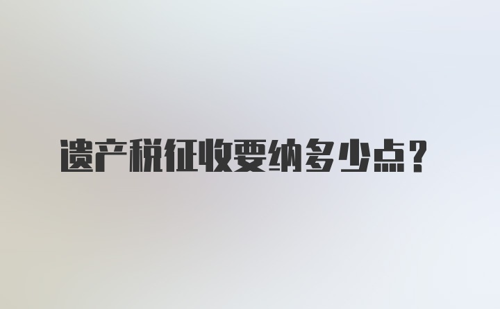 遗产税征收要纳多少点？