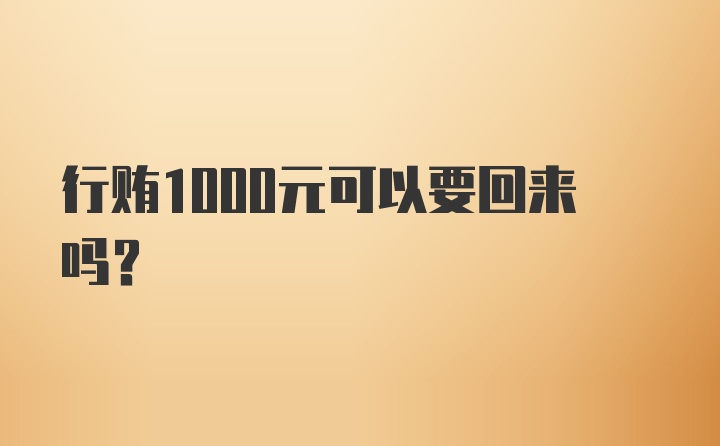 行贿1000元可以要回来吗？