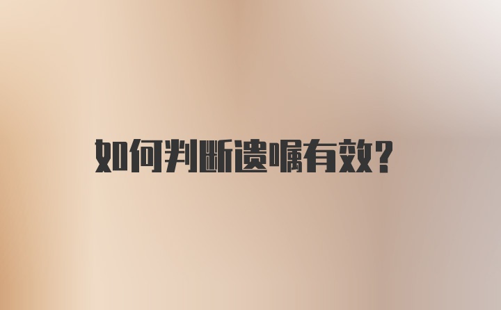 如何判断遗嘱有效?