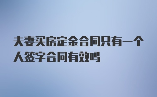 夫妻买房定金合同只有一个人签字合同有效吗