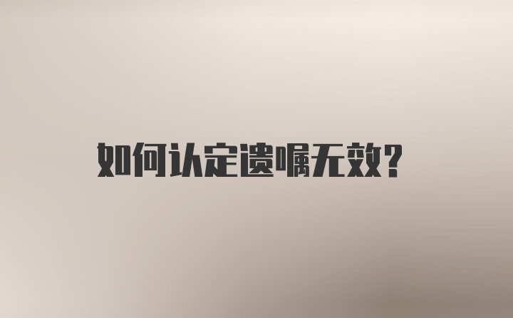 如何认定遗嘱无效？