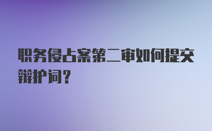 职务侵占案第二审如何提交辩护词？