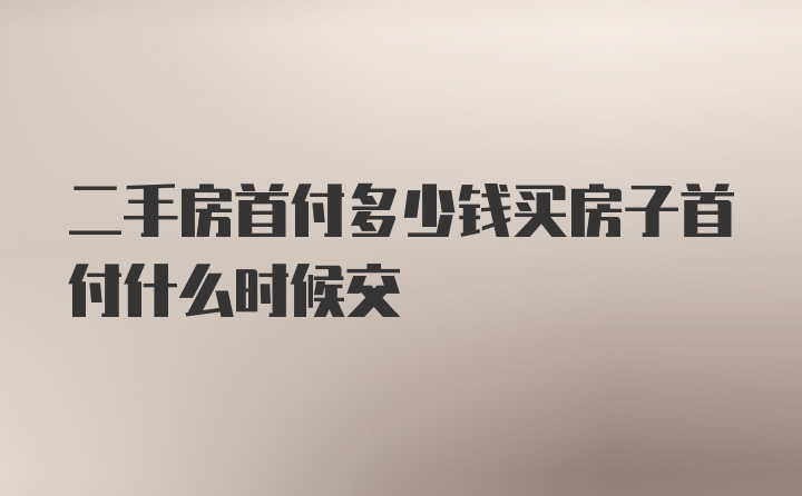 二手房首付多少钱买房子首付什么时候交