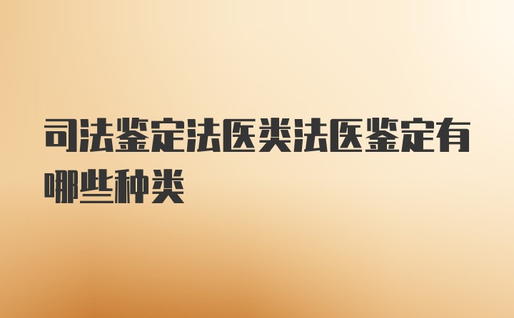 司法鉴定法医类法医鉴定有哪些种类