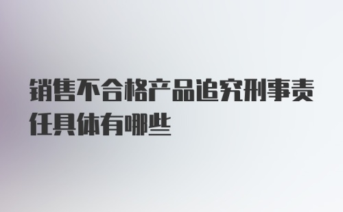 销售不合格产品追究刑事责任具体有哪些