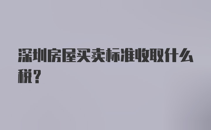 深圳房屋买卖标准收取什么税？