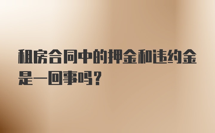 租房合同中的押金和违约金是一回事吗?