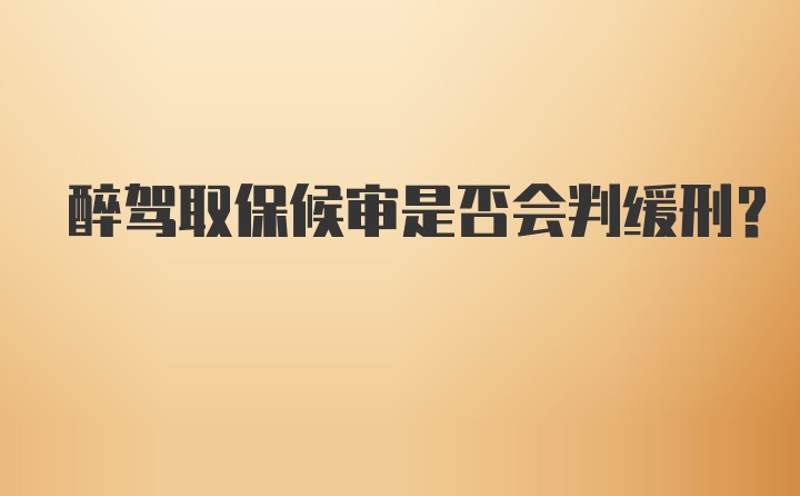 醉驾取保候审是否会判缓刑？